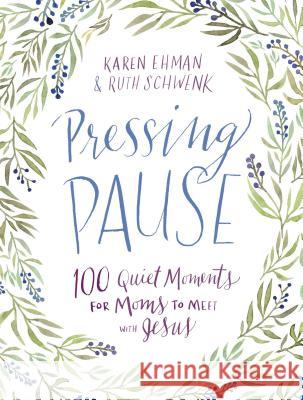 Pressing Pause: 100 Quiet Moments for Moms to Meet with Jesus Karen Ehman Ruth Schwenk 9780310357797 Zondervan