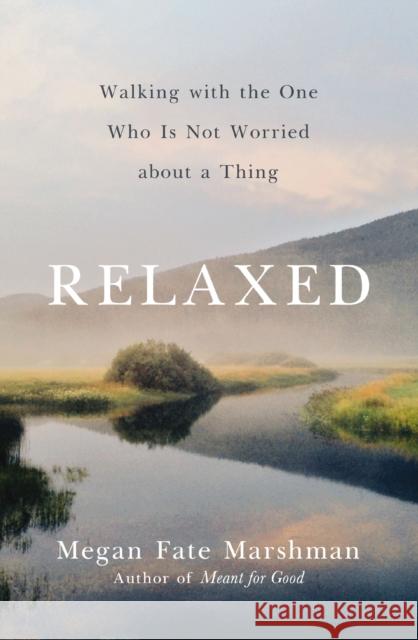 Relaxed: Walking with the One Who Is Not Worried about a Thing Megan Fate Marshman 9780310358275 Zondervan