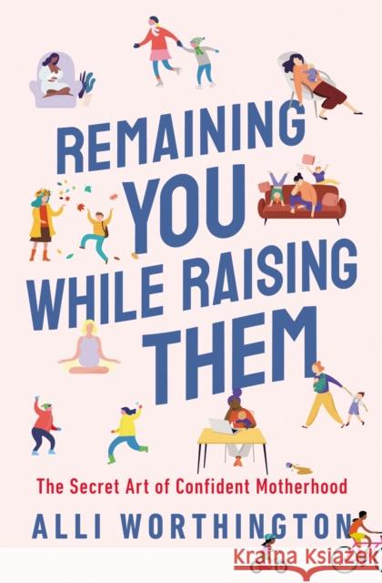 Remaining You While Raising Them: The Secret Art of Confident Motherhood Alli Worthington 9780310358794 Zondervan