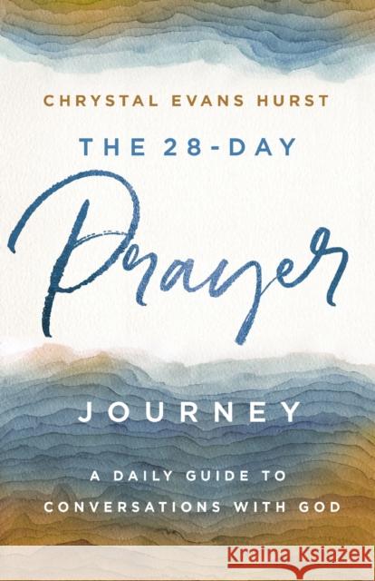 The 28-Day Prayer Journey: A Daily Guide to Conversations with God Chrystal Evans Hurst 9780310361138 Zondervan