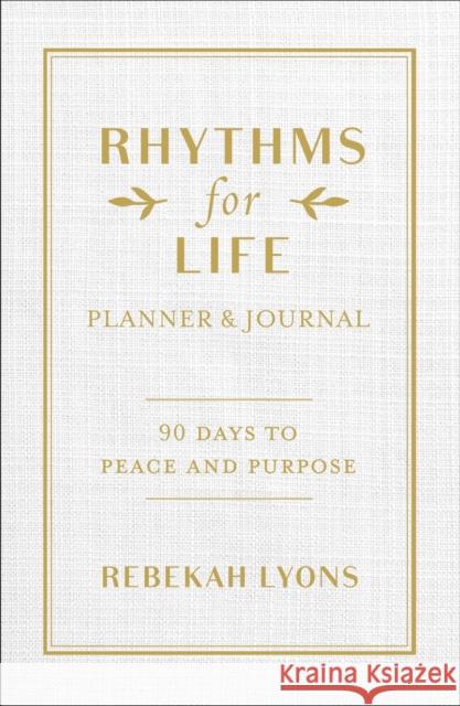 Rhythms for Life Planner and Journal: 90 Days to Peace and Purpose Rebekah Lyons 9780310361169 Zondervan