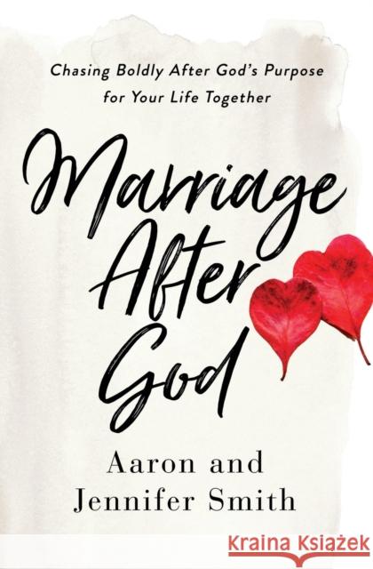 Marriage After God: Chasing Boldly After God's Purpose for Your Life Together Aaron Smith Jennifer Smith 9780310361558 Zondervan