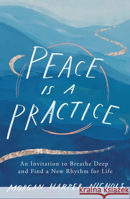 Peace Is a Practice: An Invitation to Breathe Deep and Find a New Rhythm for Life Morgan Harper Nichols 9780310361701