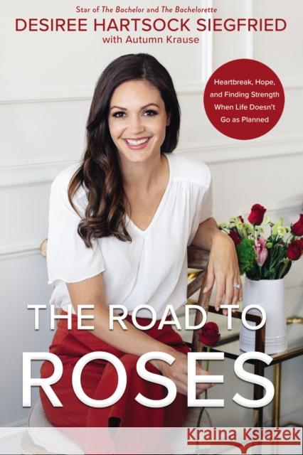 The Road to Roses: Heartbreak, Hope, and Finding Strength When Life Doesn't Go as Planned Desiree Hartsock Siegfried Autumn Krause 9780310361947 Zondervan