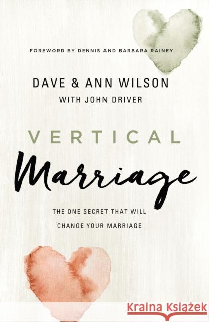 Vertical Marriage: The One Secret That Will Change Your Marriage Dave Wilson Ann Wilson John Driver 9780310362043