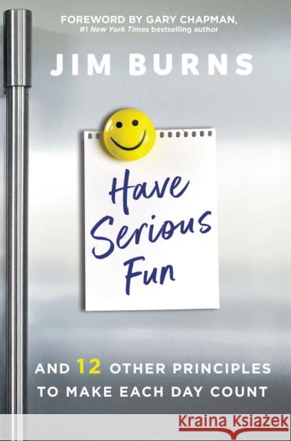 Have Serious Fun: And 12 Other Principles to Make Each Day Count Jim Burn 9780310362593 Zondervan