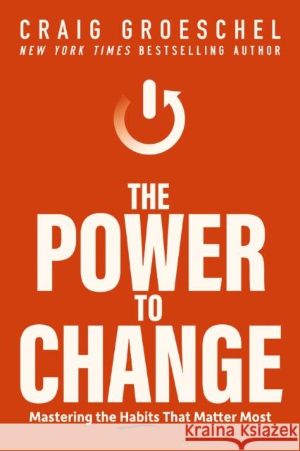 The Power to Change: Mastering the Habits That Matter Most Craig Groeschel 9780310362777 Zondervan