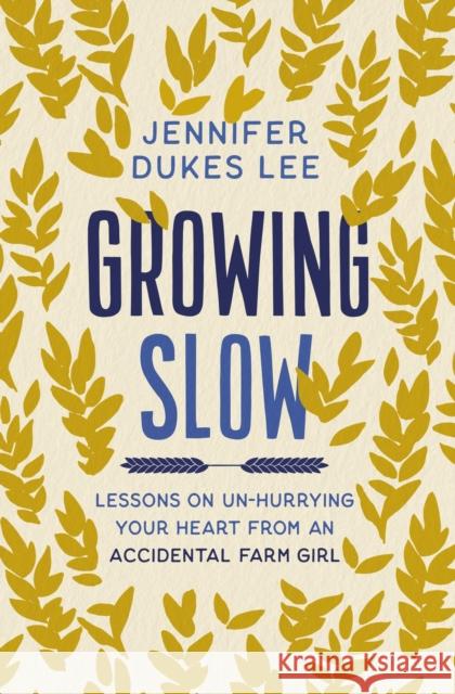 Growing Slow: Lessons on Un-Hurrying Your Heart from an Accidental Farm Girl Jennifer Dukes Lee 9780310363132