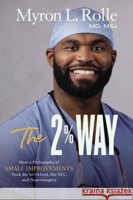 The 2% Way: How a Philosophy of Small Improvements Took Me to Oxford, the NFL, and Neurosurgery Dr. Myron L. Rolle 9780310363651 Zondervan