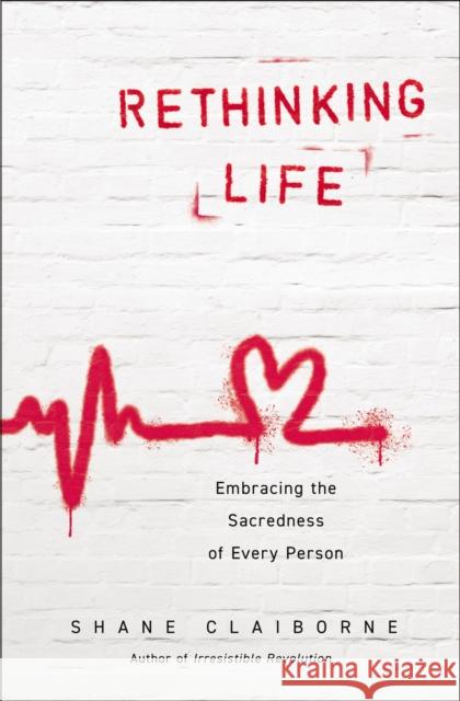 Rethinking Life: Embracing the Sacredness of Every Person Shane Claiborne 9780310363842