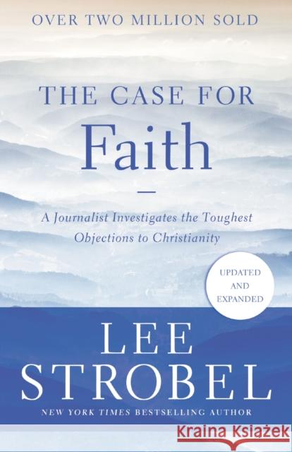 The Case for Faith: A Journalist Investigates the Toughest Objections to Christianity Lee Strobel 9780310364276 Zondervan