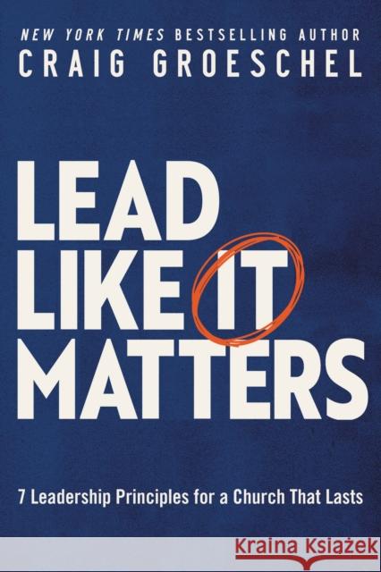 Lead Like It Matters: 7 Leadership Principles for a Church That Lasts Craig Groeschel 9780310366164 Zondervan