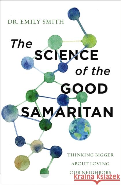 The Science of the Good Samaritan: Thinking Bigger about Loving Our Neighbors Emily Smith 9780310366690 Zondervan