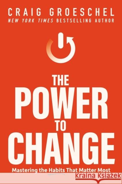 The Power to Change: Mastering the Habits That Matter Most Craig Groeschel 9780310367185 Zondervan
