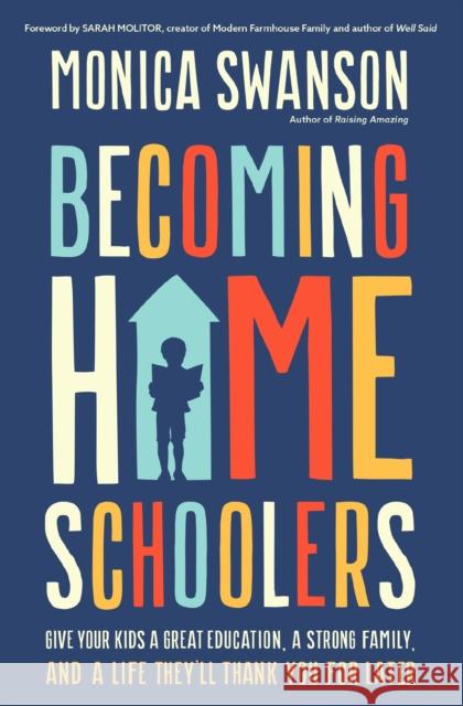 Becoming Homeschoolers: Give Your Kids a Great Education, a Strong Family, and a Life They'll Thank You for Later Monica Swanson 9780310367628 Zondervan