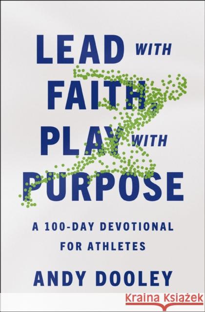 Lead with Faith, Play with Purpose: A 100-Day Devotional for Athletes Andy Dooley 9780310367918