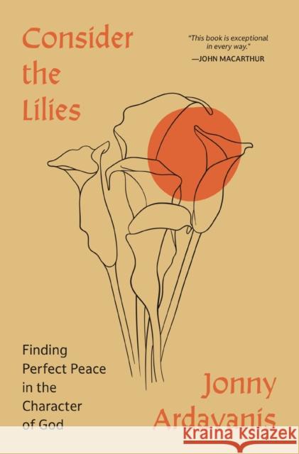 Consider the Lilies: Finding Perfect Peace in the Character of God Jonny Ardavanis 9780310368243 Zondervan