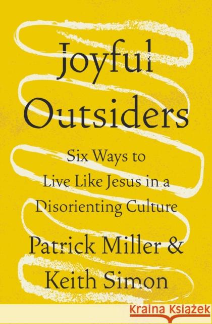 Joyful Outsiders: Six Ways to Live Like Jesus in a Disorienting Culture Patrick Keith Miller Keith Simon 9780310368748