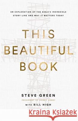 This Beautiful Book: An Exploration of the Bible's Incredible Story Line and Why It Matters Today Steve Green Bill High 9780310369295