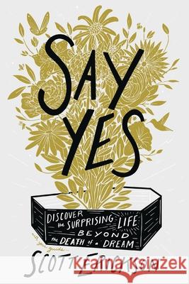 Say Yes: Discover the Surprising Life beyond the Death of a Dream Scott Erickson 9780310369905 Zondervan