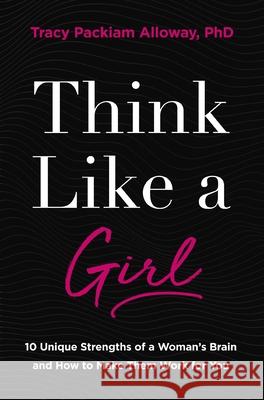 Think Like a Girl: 10 Unique Strengths of a Woman's Brain and How to Make Them Work for You Tracy Packiam Allowa 9780310369936 Zondervan