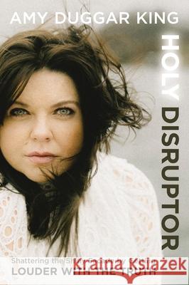 Holy Disruptor: Shattering the Shiny Facade by Getting Louder with the Truth Amy Duggar King 9780310369950 Zondervan