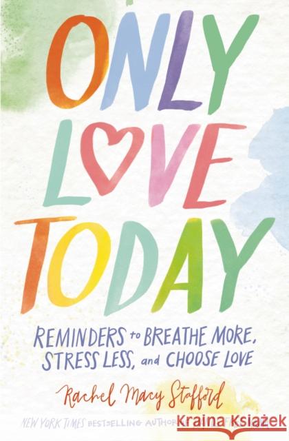 Only Love Today: Reminders to Breathe More, Stress Less, and Choose Love Rachel Macy Stafford 9780310369974 Zondervan