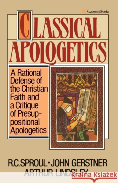 Classical Apologetics : A Rational Defense of the Christian Faith and a Critique of Presuppositional Apologetics R. C. Sproul Arthur Lindsley John H. Gerstner 9780310449515 Zondervan Publishing Company