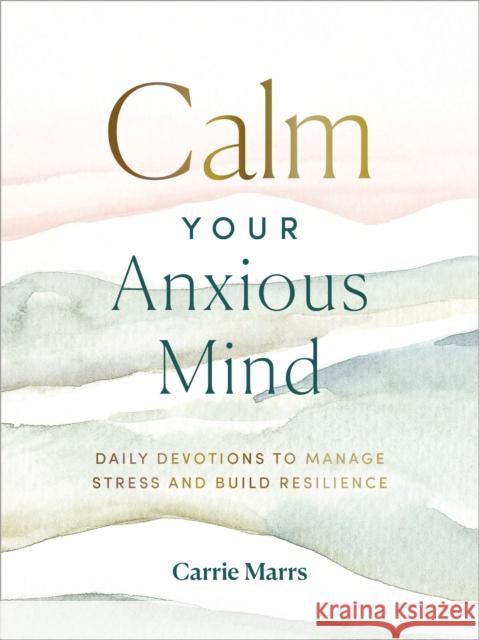 Calm Your Anxious Mind: Daily Devotions to Manage Stress and Build Resilience Carrie Marrs 9780310455745