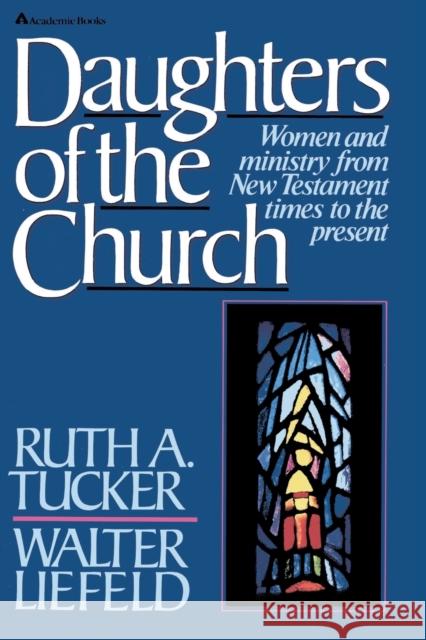 Daughters of the Church: Women and Ministry from New Testament Times to the Present Ruth A. Tucker Walter L. Liefeld 9780310457411 Zondervan Publishing Company