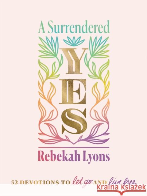 A Surrendered Yes: 52 Devotions to Let Go and Live Free Rebekah Lyons 9780310457572 Zondervan