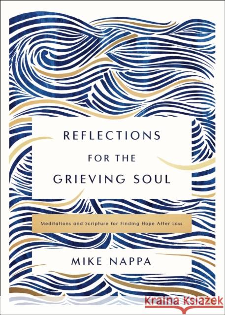 Reflections for the Grieving Soul: Meditations and Scripture for Finding Hope After Loss Mike Nappa 9780310463658