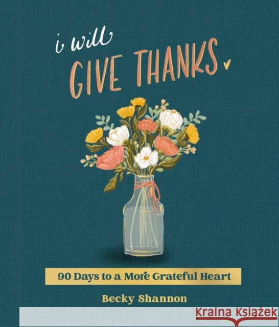I Will Give Thanks: 90 Days to a More Grateful Heart Becky Shannon 9780310464259
