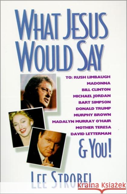 What Jesus Would Say: To Rush Limbaugh, Madonna, Bill Clinton, Michael Jordan, Bart Simpson, and You Strobel, Lee 9780310485117 Zondervan Publishing Company