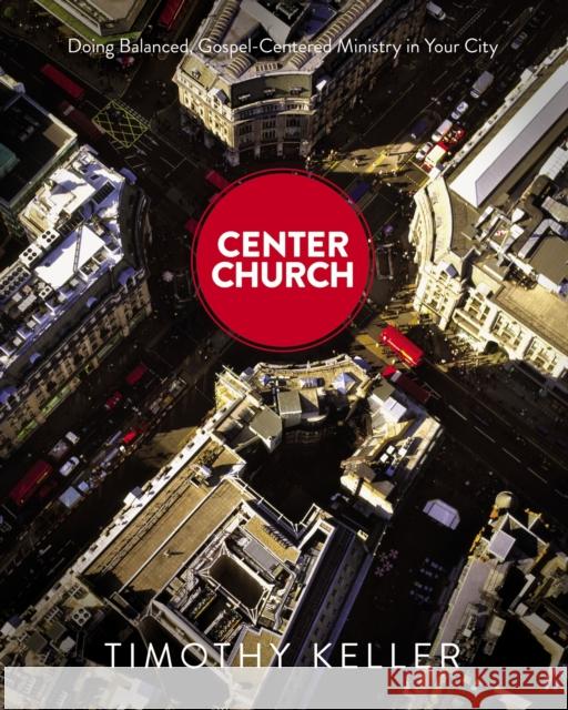 Center Church: Doing Balanced, Gospel-Centered Ministry in Your City Keller, Timothy 9780310494188 Zondervan