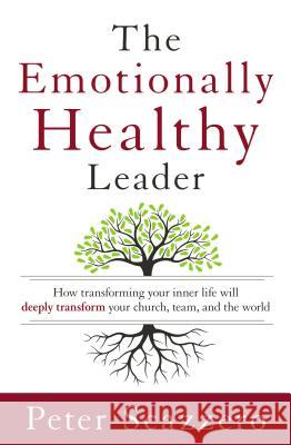 The Emotionally Healthy Leader: How Transforming Your Inner Life Will Deeply Transform Your Church, Team, and the World Peter Scazzero 9780310494577 Zondervan