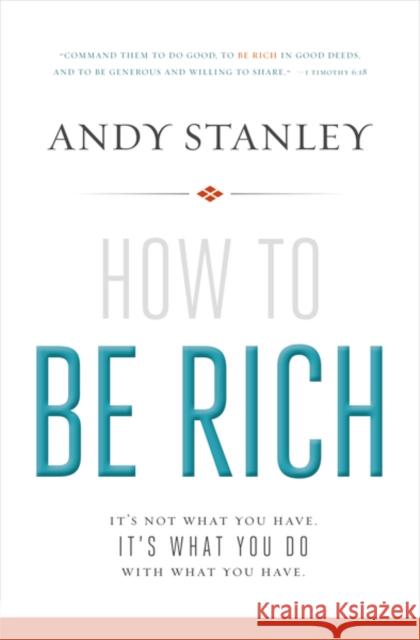 How to Be Rich: It's Not What You Have. It's What You Do with What You Have. Stanley, Andy 9780310494874 Zondervan