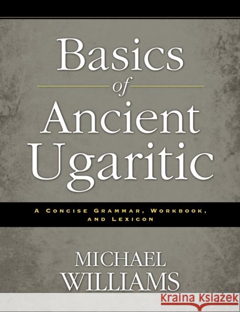 Basics of Ancient Ugaritic: A Concise Grammar, Workbook, and Lexicon Michael Williams 9780310495925