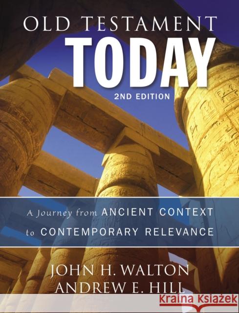 Old Testament Today: A Journey from Ancient Context to Contemporary Relevance John H. Walton Andrew E. Hill 9780310498209 Zondervan