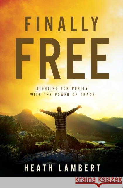 Finally Free: Fighting for Purity with the Power of Grace Lambert, Heath 9780310499237 Zondervan