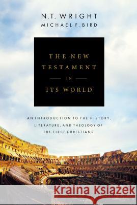 The New Testament in Its World: An Introduction to the History, Literature, and Theology of the First Christians N. T. Wright Michael F. Bird 9780310499305 Zondervan
