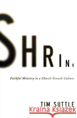 Shrink: Faithful Ministry in a Church-Growth Culture Tim Suttle 9780310515128 Zondervan