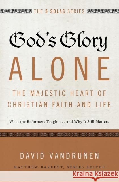 God's Glory Alone---The Majestic Heart of Christian Faith and Life: What the Reformers Taught...and Why It Still Matters Vandrunen, David 9780310515807 Zondervan