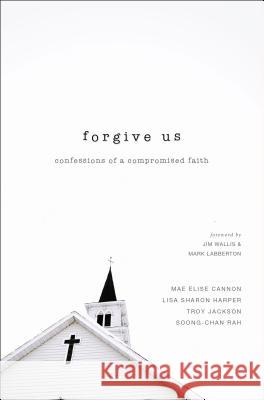 Forgive Us: Confessions of a Compromised Faith Mae Elise Cannon Lisa Sharon Harper Troy Jackson 9780310515968 Zondervan