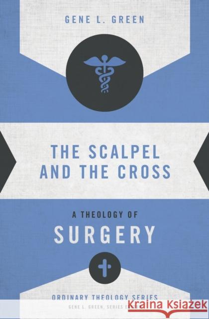 The Scalpel and the Cross: A Theology of Surgery Gene L. Green 9780310516057