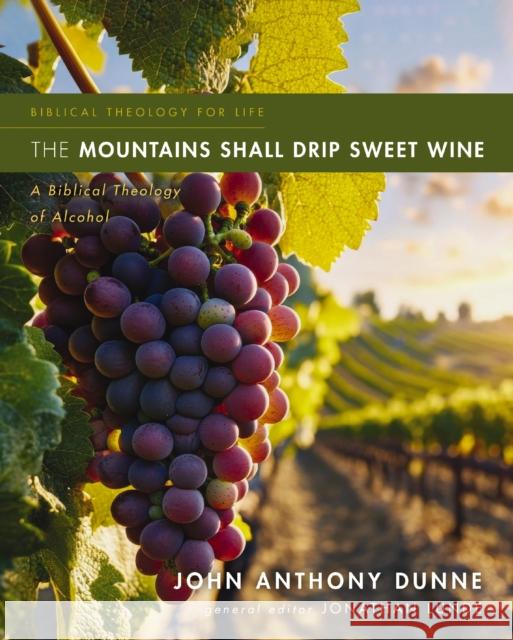 The Mountains Shall Drip Sweet Wine: A Biblical Theology of Alcohol John Anthony Dunne 9780310516095