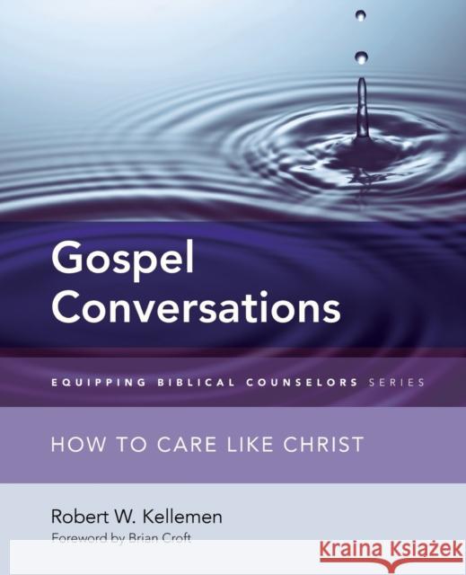 Gospel Conversations: How to Care Like Christ Robert W. Kellemen 9780310516156 Zondervan