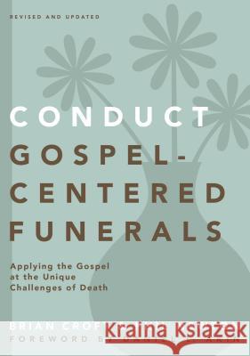 Conduct Gospel-Centered Funerals: Applying the Gospel at the Unique Challenges of Death Croft, Brian 9780310517184