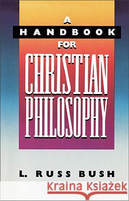 A Handbook for Christian Philosophy L. Russ Bush L. Russ Bush 9780310518211 Zondervan Publishing Company