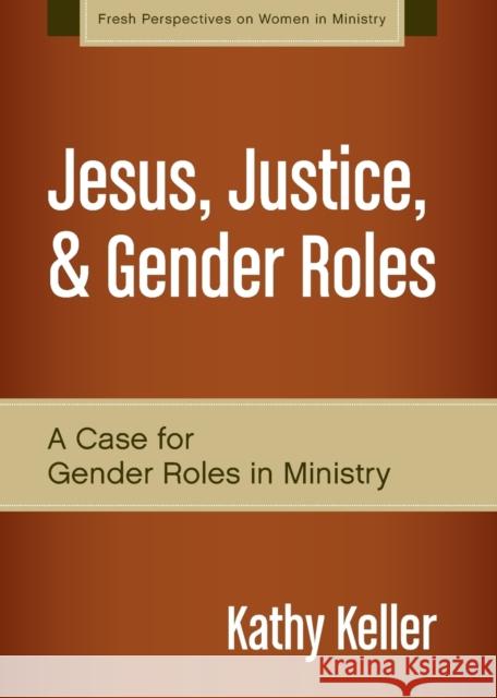 Jesus, Justice, & Gender Roles: A Case for Gender Roles in Ministry Kathy Keller 9780310519287 Zondervan